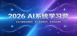 2026 AI系统学习营:主流大模型实操教学,图文音视频制作,职场创收落地-晓懂云创