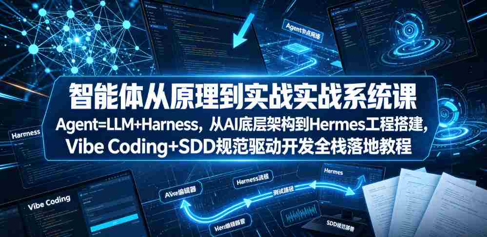 智能体从原理到实战系统课Agent=LLM+Harness，从AI底层架构到Hermes工程搭建，Vibe Coding+SDD规范驱动开发全栈落地教程-晓懂云创