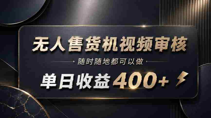 无人售货机视频审核,随时随地都可以做,单日收益400+,有手就能做【揭秘】-晓懂云创