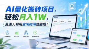 AI量化搬砖项目,轻松月入1W,普通人利用空闲时间就能做!【揭秘】-晓懂云创