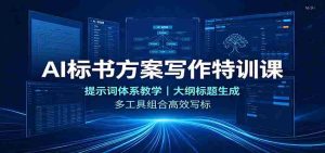 AI标书方案写作特训课:提示词体系教学,大纲标题生成,多工具组合高效写标-晓懂云创