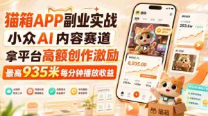 猫箱APP副业实战,小众AI内容赛道,拿平台高额创作激励,最高935米每分钟播放收益-晓懂云创