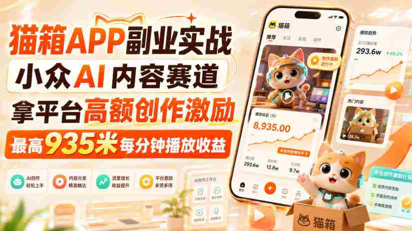 猫箱APP副业实战,小众AI内容赛道,拿平台高额创作激励,最高935米每分钟播放收益-晓懂云创