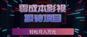零成本影视搬砖项目,普通人利用空闲时间就能做,轻松月入万元!-晓懂云创