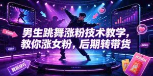 男生跳舞涨粉技术教学,教你涨女粉,后期转带货-晓懂云创