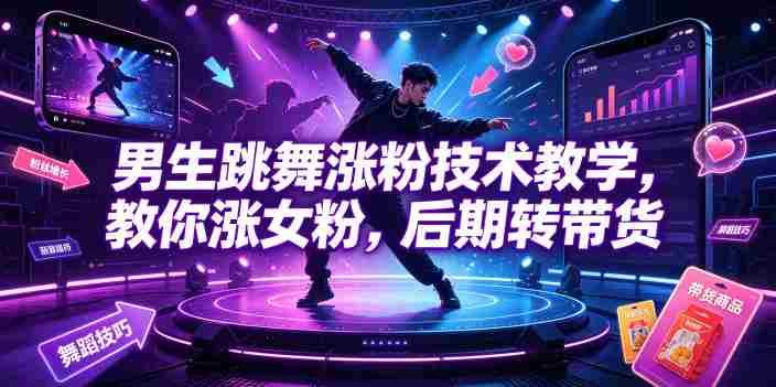 男生跳舞涨粉技术教学,教你涨女粉,后期转带货-晓懂云创
