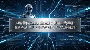 (19124期)AI智能体Codex编程助手搭建实战课程:理解-规划-执行-交付四步方法论打造AI编程助手-晓懂云创