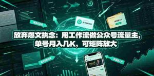 放弃爆文执念:用工作流做公众号流量主,单号月入几K,可矩阵放大-晓懂云创