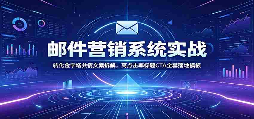 邮件营销系统实战:转化金字塔共情文案拆解,高点击率标题CTA全套落地模板-晓懂云创