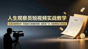 (19113期)人生观察员短视频实战教学,沉浸式剧情创作,零基础打造爆款视频,接商单广告,独家精选分成收益-晓懂云创
