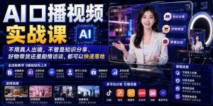 AI口播视频实战课，不用真人出镜，不管是知识分享、好物带货还是剧情访谈，都可以快速落地-晓懂云创
