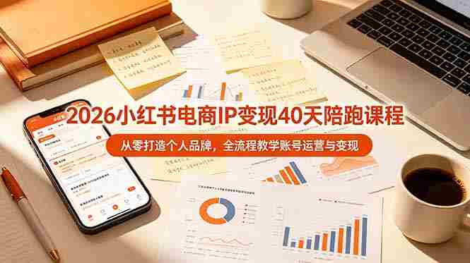 (19103期)2026小红书电商IP变现40天陪跑课程-11期,从零打造个人品牌,全流程教学账号运营与变现-晓懂云创