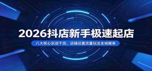 2026抖店新手极速起店:八大核心实战干货,店铺设置流量玩法全域爆单-晓懂云创