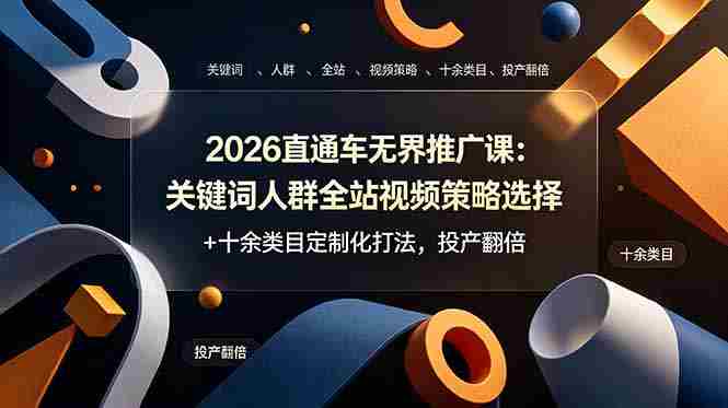 (19100期)2026直通车无界推广课:关键词人群全站视频策略选择+十余类目定制化打法,投产翻倍-晓懂云创