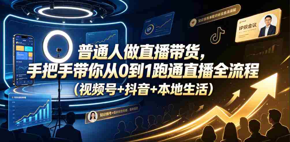 普通人做直播带货,手把手带你从0到1跑通直播全流程(视频号+抖音+本地生活)-晓懂云创