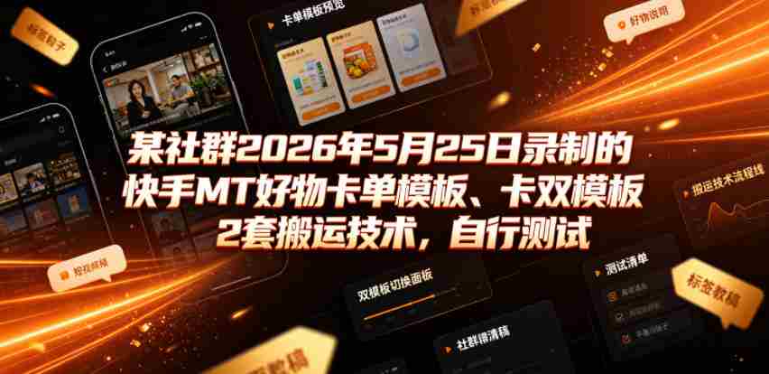 某社群2026年5月25日录制的快手MT好物卡单模板、卡双模板2套搬运技术,自行测试-晓懂云创