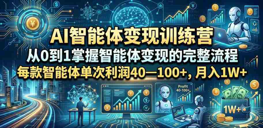 AI智能体变现训练营,从0到1掌握智能体变现的完整流程,每款智能体单次利润40—100+,月入1W+-晓懂云创
