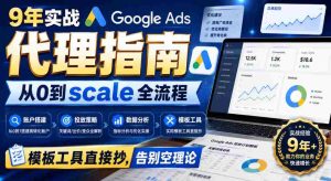 9年实战Google Ads代理指南：从0到scale全流程，模板工具直接抄，告别空理论【原创双语字幕】-晓懂云创