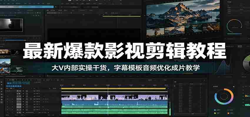 最新爆款影视剪辑教程:大V内部实操干货,字幕模板音频优化成片教学-晓懂云创
