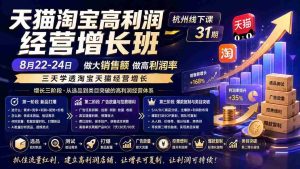 (20148期)天猫淘宝高利润经营增长班杭州线下课31期8月22-24日,做大销售额做高利润率,三天学透淘宝天猫经营增长-晓懂云创