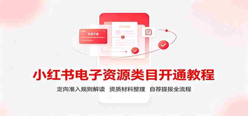 小红书电子资源类目开通教程:定向准入规则解读,资质材料整理,自荐提报全流程-晓懂云创