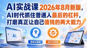 AI实战课2026年8月新版,AI时代抓住普通人最后的杠杆,打磨真正让自己值钱的两大能力-晓懂云创