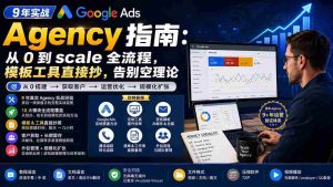 (20139期)9 年实战 Google Ads Agency 指南:从 0 到 scale 全流程,模板工具直接抄,告别空理论【原创双语字幕】-晓懂云创