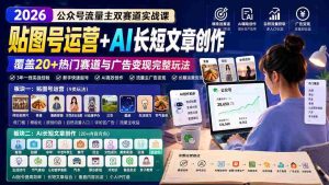 (20153期)公众号流量主双赛道实战课:贴图号运营+AI长短文章创作,覆盖20+热门赛道与广告变现完整玩法-晓懂云创