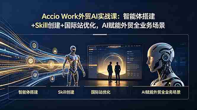 (19086期)Accio Work外贸AI实战课:智能体搭建+Skill创建+国际站优化,AI赋能外贸全业务场景-晓懂云创