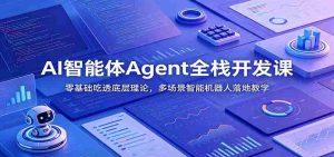 AI智能体Agent全栈开发课:零基础吃透底层理论,多场景智能机器人落地教学-晓懂云创