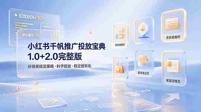 (19088期)小红书千帆推广投放宝典1.0+2.0完整版,分场景投流策略,帮助商家科学投放稳定提转化-晓懂云创
