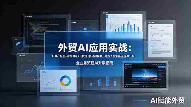 （19082期）外贸AI应用实战：AI做产品图+市场调研+开发信+多语种视频，外贸人全业务流程AI升级-晓懂云创