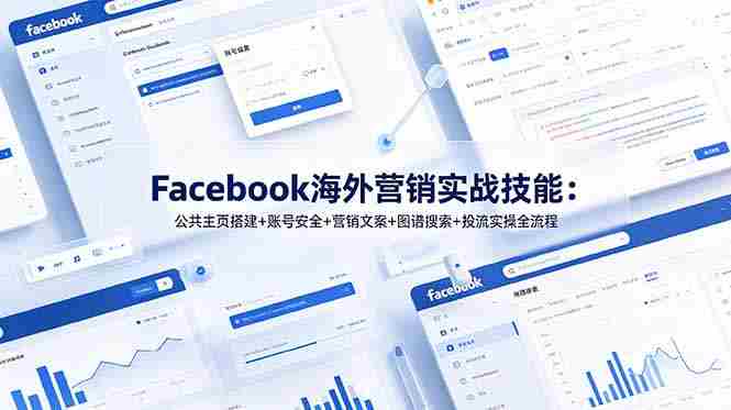 (19083期)Facebook海外营销实战技能:公共主页搭建+账号安全+营销文案+图谱搜索+投流实操全流程-晓懂云创