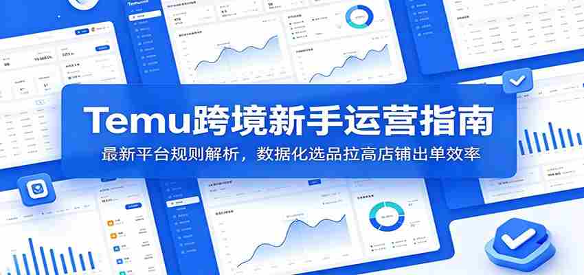 Temu跨境新手运营指南:最新平台规则解析,数据化选品拉高店铺出单效率-晓懂云创