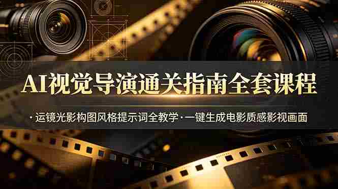 (19077期)AI视觉导演通关指南全套课程,运镜光影构图风格提示词全教学,一键生成电影质感影视画面-晓懂云创