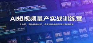 AI短视频量产实战训练营：文生图，图生视频技巧，多风格案例提示词与高清修复-晓懂云创