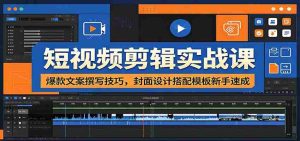 短视频剪辑实战课：爆款文案撰写技巧，封面设计搭配模板新手速成-晓懂云创