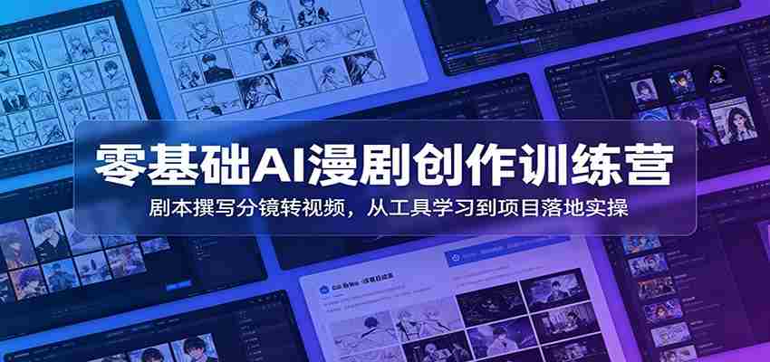零基础AI漫剧创作训练营:剧本撰写分镜转视频,从工具学习到项目落地实操-晓懂云创