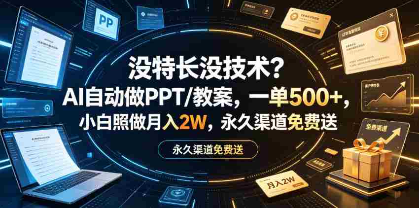 没特长没技术?AI自动做PPT/教案,一单500+,小白照做月入2W,永久渠道免费送【揭秘】-晓懂云创