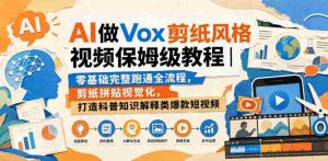 AI做Vox剪纸风格视频保姆级教程|零基础完整跑通全流程,剪纸拼贴视觉化,打造科普知识解释类爆款短视频-晓懂云创