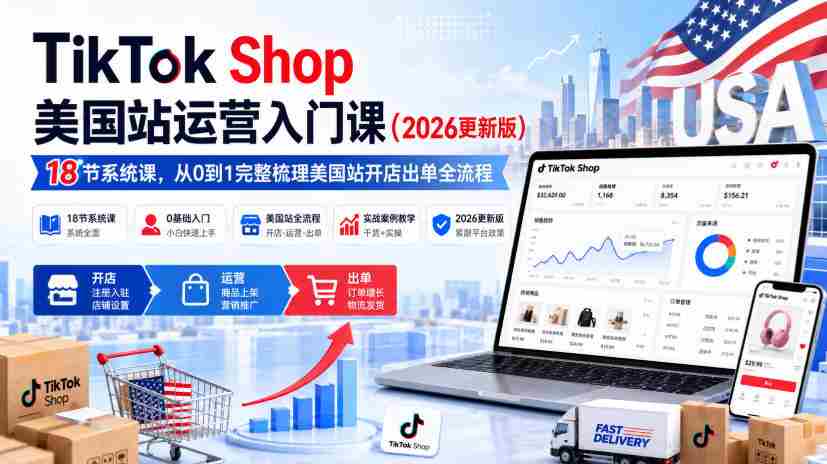 TikTok Shop美国站运营入门课(2026更新版),18节系统课,,从0到1完整梳理美国站开店出单全流程-晓懂云创