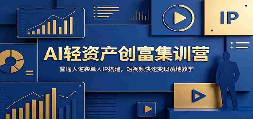 AI轻资产创富集训营：普通人逆袭单人IP搭建，短视频快速变现落地教学-晓懂云创