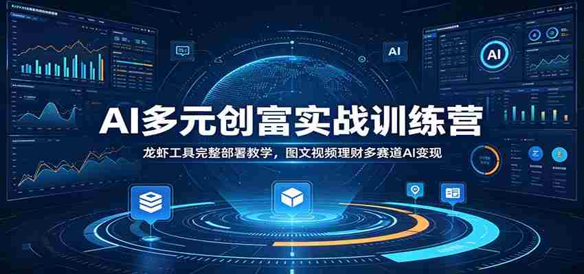AI多元创富实战训练营：龙虾工具完整部署教学，图文视频理财多赛道AI变现-晓懂云创