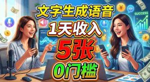 文字生成语音，1天收入5张，超简单美刀项目-晓懂云创