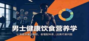 男士健康饮食营养学:认清碳水蛋白脂肪,看懂配料表,远离代谢问题-晓懂云创