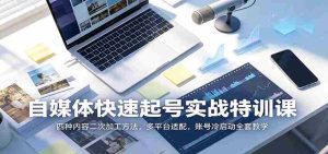 自媒体快速起号实战特训课:四种内容二次加工方法,多平台适配,账号冷启动全套教学-晓懂云创