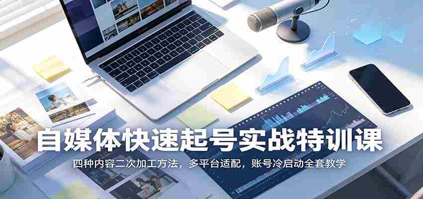 自媒体快速起号实战特训课:四种内容二次加工方法,多平台适配,账号冷启动全套教学-晓懂云创