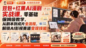 豆包+红果AI漫剧实战课,零基础保姆级教学,从剧本到成片全流程,解锁AI影视赛道变现技能-晓懂云创