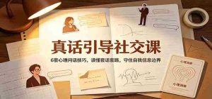 真话引导社交课:6套心理问话技巧,读懂套话套路,守住自我信息边界-晓懂云创