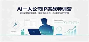 AI一人公司IP实战特训营:商业定位账号装修,爆款选题创作,Skill提示词生产线-晓懂云创